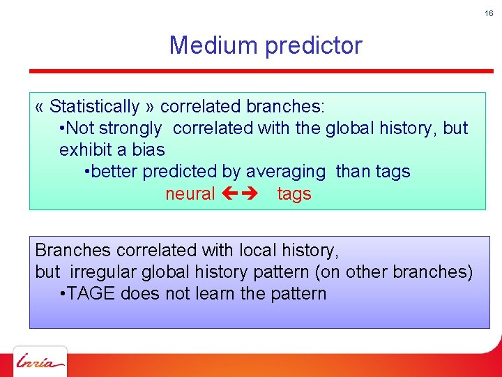 16 Medium predictor « Statistically » correlated branches: • Not strongly correlated with the