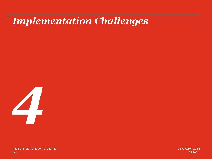 Implementation Challenges 4 IFRS 9 Implementation Challenges Pw. C 22 October 2014 Slide 21