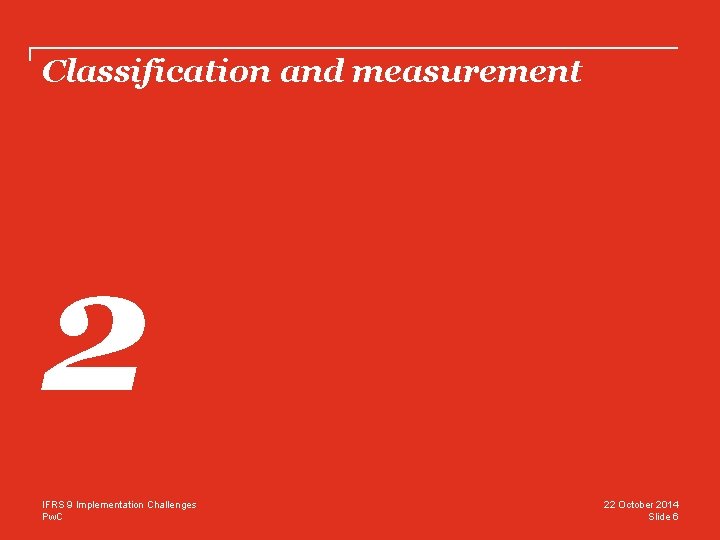 Classification and measurement 2 IFRS 9 Implementation Challenges Pw. C 22 October 2014 Slide