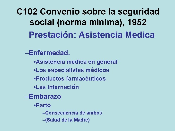 C 102 Convenio sobre la seguridad social (norma mínima), 1952 Prestación: Asistencia Medica –Enfermedad.