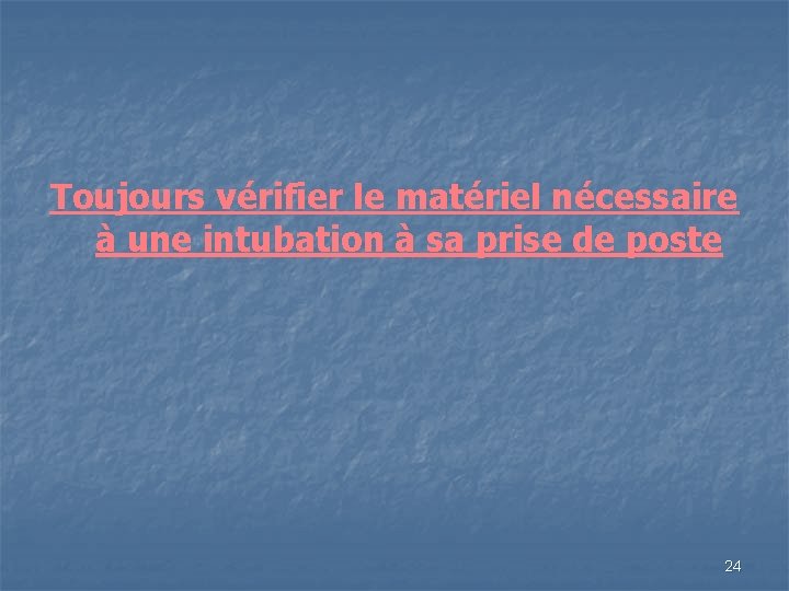 Toujours vérifier le matériel nécessaire à une intubation à sa prise de poste 24