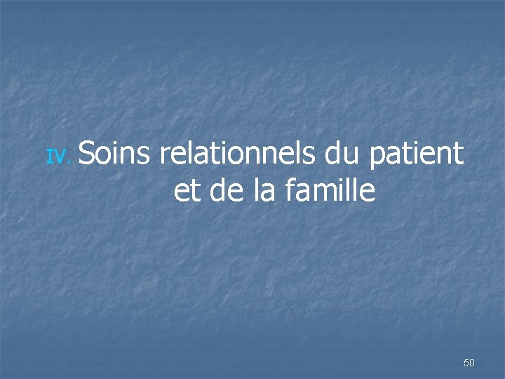 IV. Soins relationnels du patient et de la famille 50 