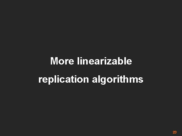 More linearizable replication algorithms 23 