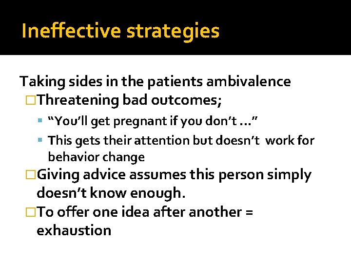 Ineffective strategies Taking sides in the patients ambivalence �Threatening bad outcomes; “You’ll get pregnant