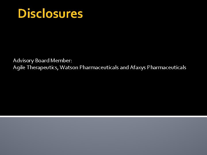 Disclosures Advisory Board Member: Agile Therapeutics, Watson Pharmaceuticals and Afaxys Pharmaceuticals 