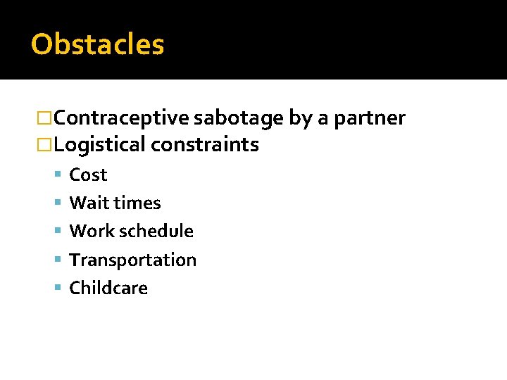 Obstacles �Contraceptive sabotage by a partner �Logistical constraints Cost Wait times Work schedule Transportation