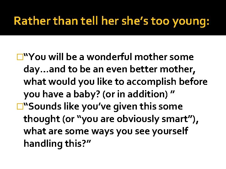 Rather than tell her she’s too young: �“You will be a wonderful mother some