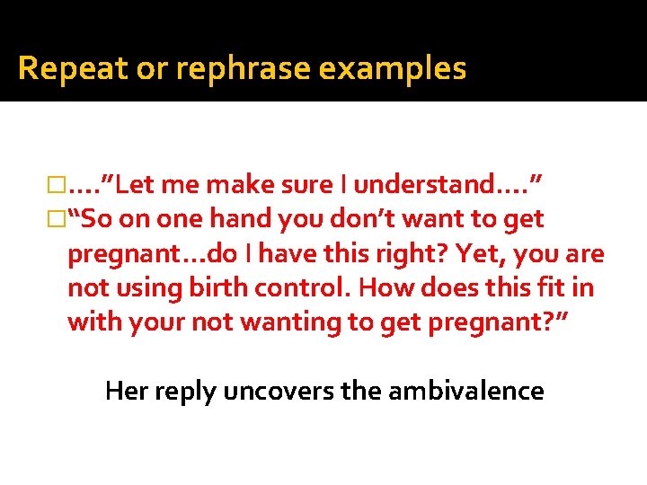 Repeat or rephrase examples �…. ”Let me make sure I understand…. ” �“So on