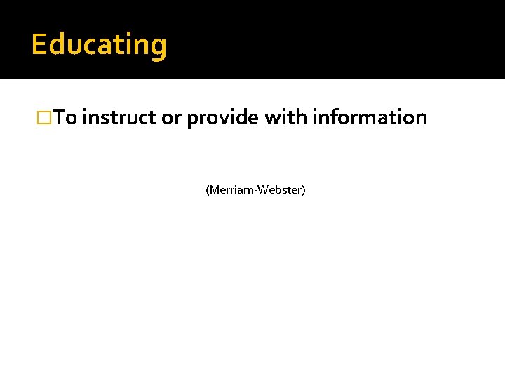 Educating �To instruct or provide with information (Merriam-Webster) 