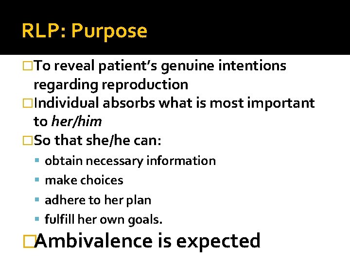RLP: Purpose �To reveal patient’s genuine intentions regarding reproduction �Individual absorbs what is most