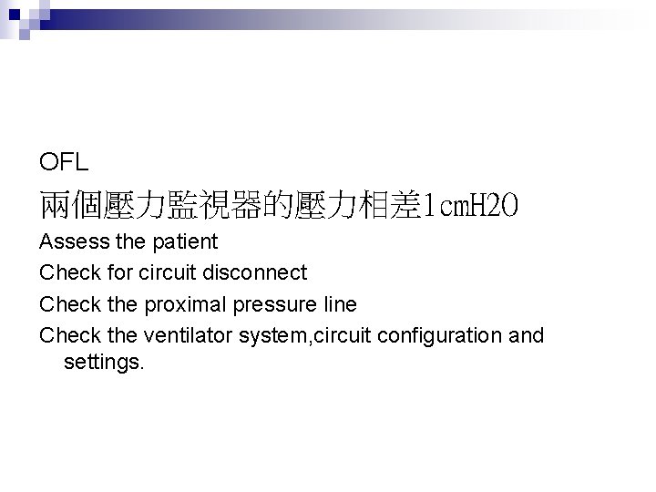 OFL 兩個壓力監視器的壓力相差 1 cm. H 2 O Assess the patient Check for circuit disconnect