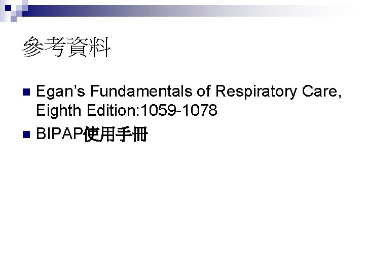 參考資料 Egan’s Fundamentals of Respiratory Care, Eighth Edition: 1059 -1078 n BIPAP使用手冊 n 