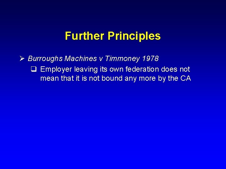 Further Principles Ø Burroughs Machines v Timmoney 1978 q Employer leaving its own federation