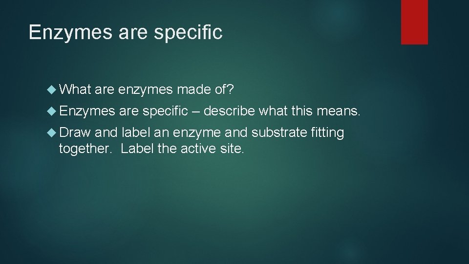 Enzymes are specific What are enzymes made of? Enzymes Draw are specific – describe