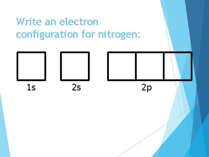 Write an electron configuration for nitrogen: 1 s 2 s 2 p 