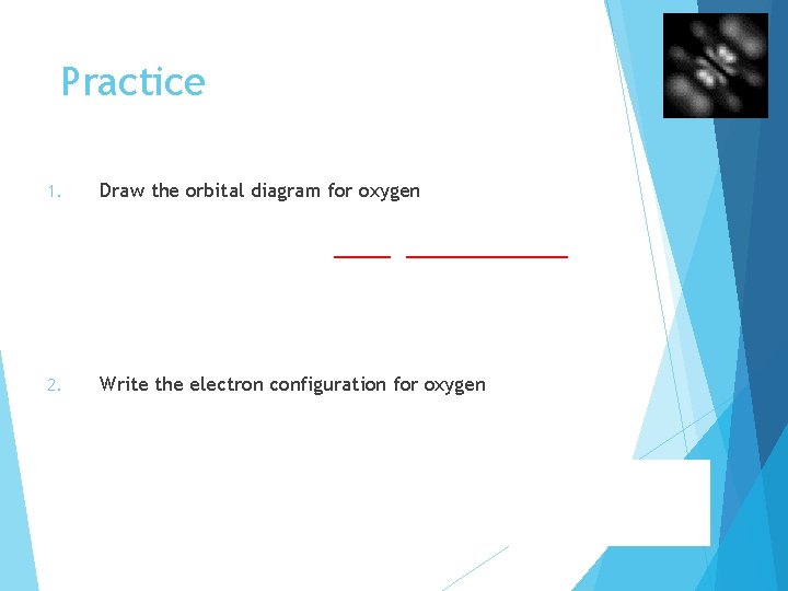 Practice 1. Draw the orbital diagram for oxygen 1 s 2. 2 s 2
