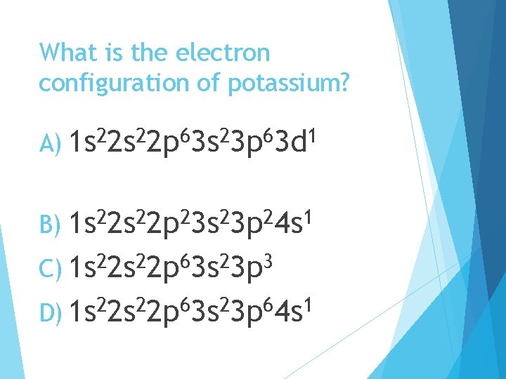 What is the electron configuration of potassium? 2 2 6 1 A) 1 s