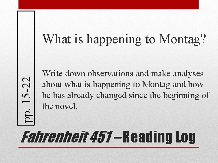 pp. 15 -22 What is happening to Montag? Write down observations and make analyses