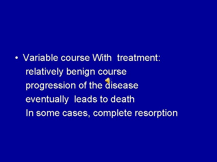  • Variable course With treatment: relatively benign course progression of the disease eventually