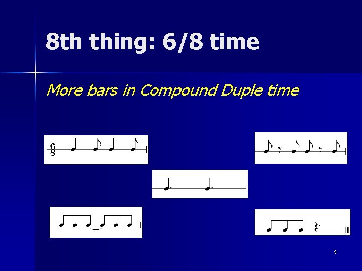 8 th thing: 6/8 time More bars in Compound Duple time 9 
