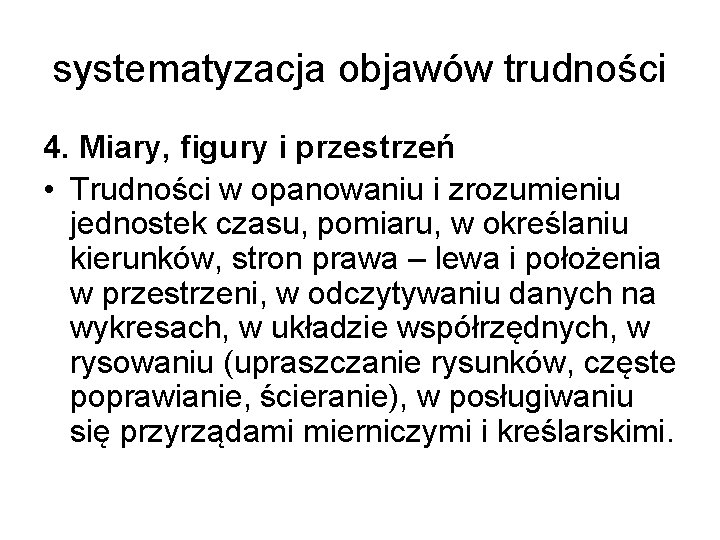 systematyzacja objawów trudności 4. Miary, figury i przestrzeń • Trudności w opanowaniu i zrozumieniu