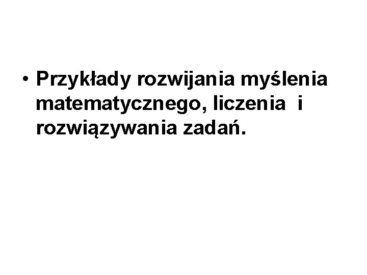  • Przykłady rozwijania myślenia matematycznego, liczenia i rozwiązywania zadań. 