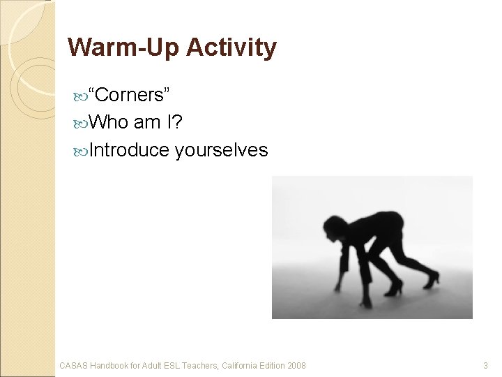 Warm-Up Activity “Corners” Who am I? Introduce yourselves CASAS Handbook for Adult ESL Teachers,