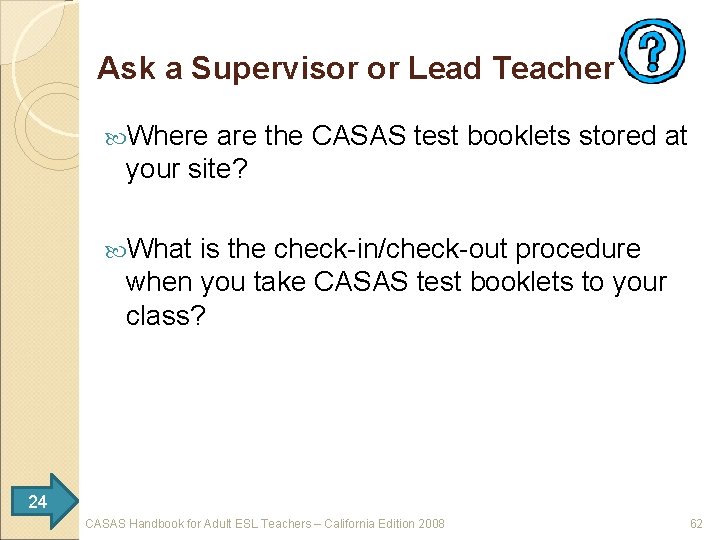 Ask a Supervisor or Lead Teacher Where are the CASAS test booklets stored at