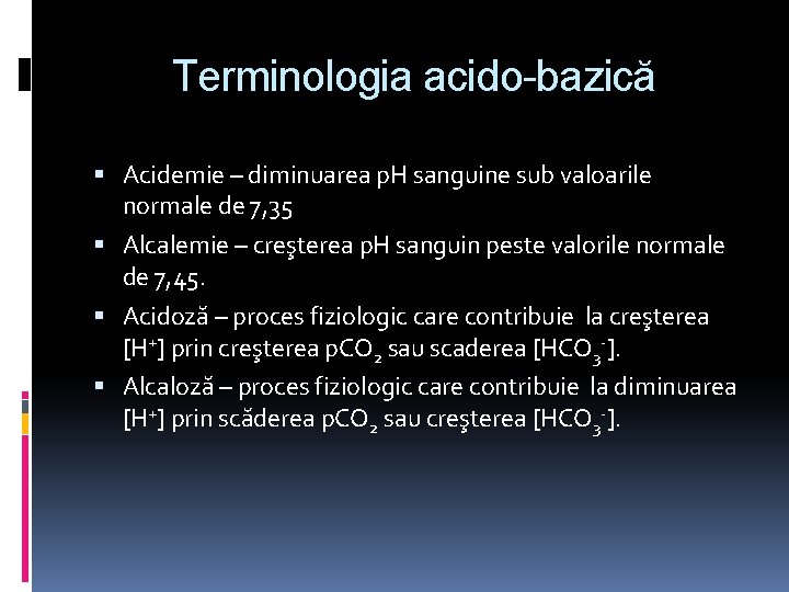 Terminologia acido-bazică Acidemie – diminuarea p. H sanguine sub valoarile normale de 7, 35