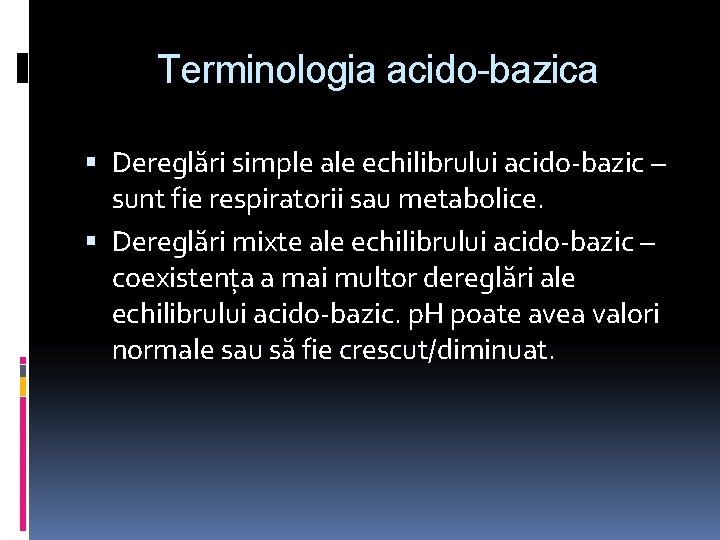 Terminologia acido-bazica Dereglări simple ale echilibrului acido-bazic – sunt fie respiratorii sau metabolice. Dereglări