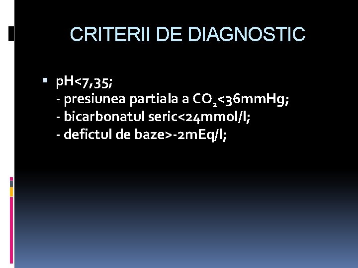 CRITERII DE DIAGNOSTIC p. H<7, 35; - presiunea partiala a CO 2<36 mm. Hg;