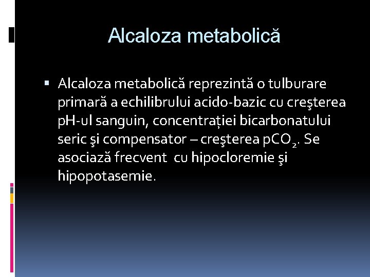 Alcaloza metabolică reprezintă o tulburare primară a echilibrului acido-bazic cu creşterea p. H-ul sanguin,