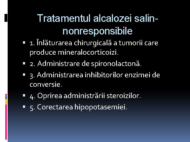 Tratamentul alcalozei salinnonresponsibile 1. Înlăturarea chirurgicală a tumorii care produce mineralocorticoizi. 2. Administrare de