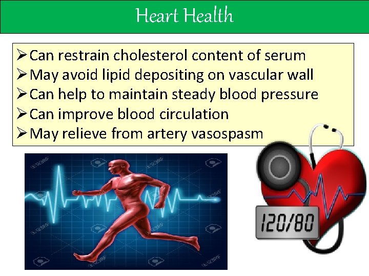 Heart Health ØCan restrain cholesterol content of serum ØMay avoid lipid depositing on vascular