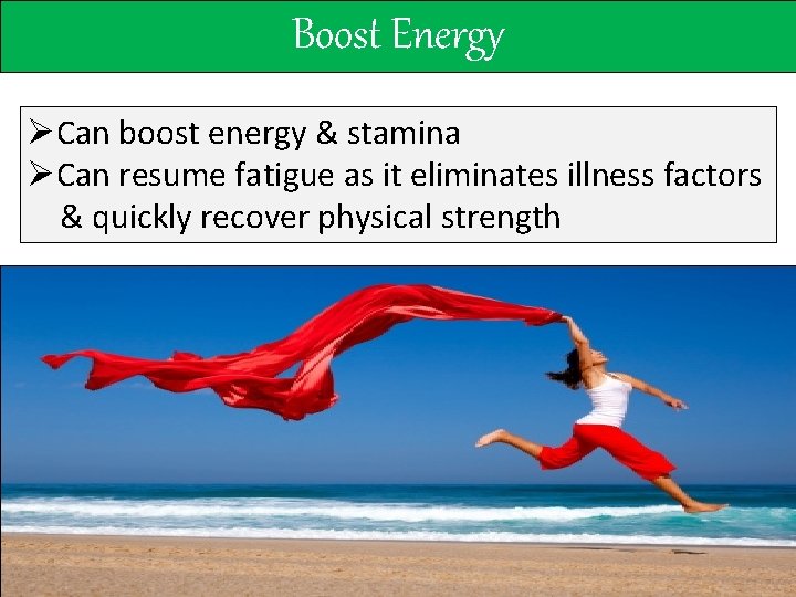 Boost Energy ØCan boost energy & stamina ØCan resume fatigue as it eliminates illness