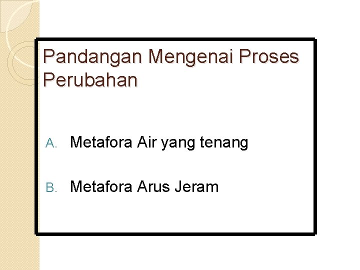 Pandangan Mengenai Proses Perubahan A. Metafora Air yang tenang B. Metafora Arus Jeram 