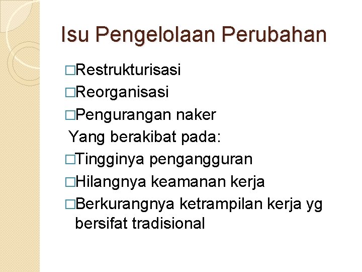 Isu Pengelolaan Perubahan �Restrukturisasi �Reorganisasi �Pengurangan naker Yang berakibat pada: �Tingginya pengangguran �Hilangnya keamanan