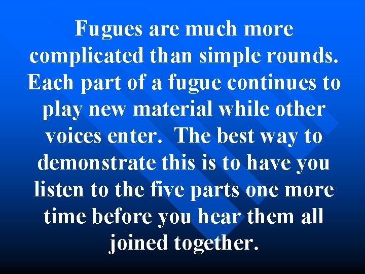 Fugues are much more complicated than simple rounds. Each part of a fugue continues