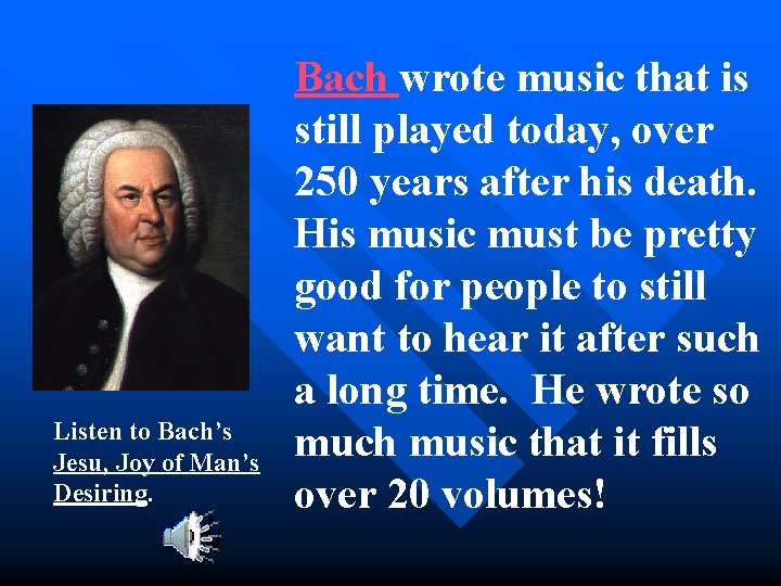 Listen to Bach’s Jesu, Joy of Man’s Desiring. Bach wrote music that is still