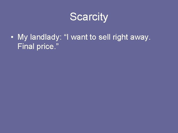Scarcity • My landlady: “I want to sell right away. Final price. ” 