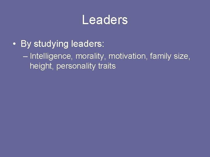 Leaders • By studying leaders: – Intelligence, morality, motivation, family size, height, personality traits