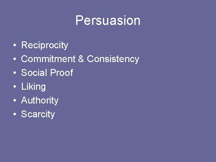 Persuasion • • • Reciprocity Commitment & Consistency Social Proof Liking Authority Scarcity 