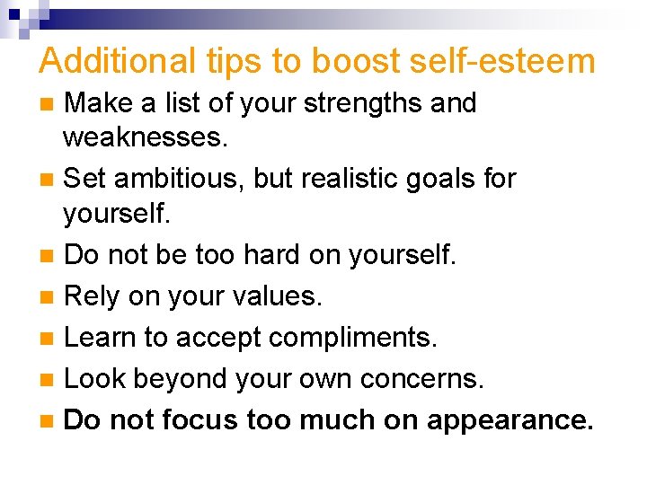 Additional tips to boost self-esteem Make a list of your strengths and weaknesses. n