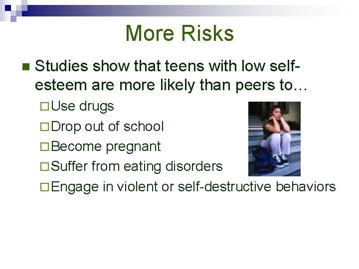 More Risks n Studies show that teens with low selfesteem are more likely than