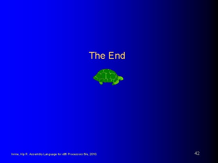 The End Irvine, Kip R. Assembly Language for x 86 Processors 6/e, 2010. 42 The End Irvine, Kip R. Assembly Language for x 86 Processors 6/e, 2010. 42