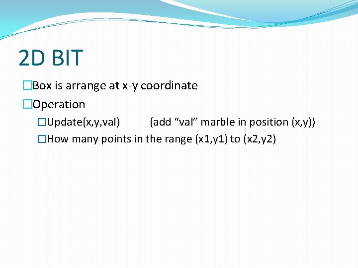 2 D BIT �Box is arrange at x-y coordinate �Operation �Update(x, y, val) (add