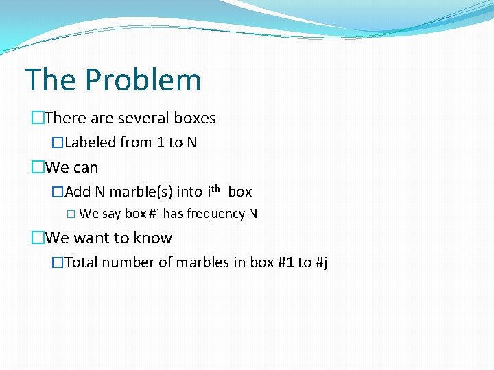 The Problem �There are several boxes �Labeled from 1 to N �We can �Add