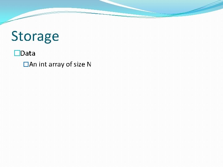 Storage �Data �An int array of size N 