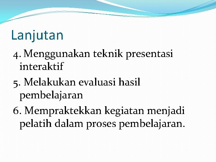 Lanjutan 4. Menggunakan teknik presentasi interaktif 5. Melakukan evaluasi hasil pembelajaran 6. Mempraktekkan kegiatan