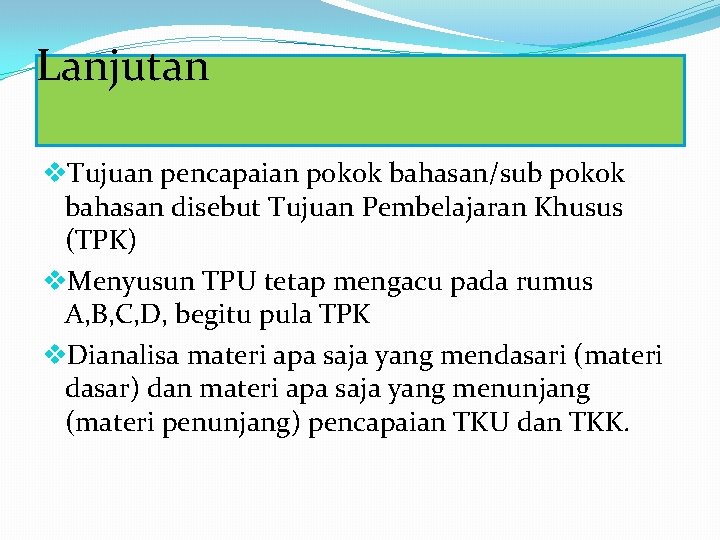 Lanjutan v. Tujuan pencapaian pokok bahasan/sub pokok bahasan disebut Tujuan Pembelajaran Khusus (TPK) v.